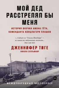 Мой дед расстрелял бы меня: История внучки Амона Гёта, коменданта концлагеря Плашов - Дженнифер Тиге - ebook