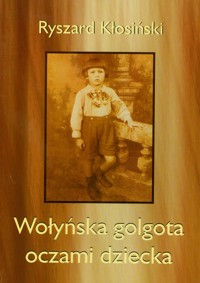 Wołyńska golgota oczami dziecka - Kłosiński Ryszard - książka