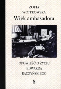 Wiek ambasadora. Opowieść o życiu Edwarda Raczyńskiego - Zofia Wojtkowicz - książka