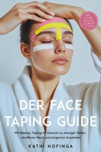 Der Face Taping Guide: Mit Beauty Taping im Gesicht zu weniger Falten, strafferer Haut und jüngerem Aussehen - inkl. 21 Tage Glow-Up Challenge & FAQ - Kathi Hofinga - ebook