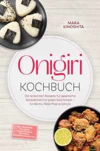Onigiri Kochbuch: Die leckersten Rezepte für japanische Reisbällchen für jeden Geschmack – für Bento, Meal-Prep & Genuss – inkl. Reiskunde, Füllungen, Formtechniken, Onigirazu, Würzmischungen uvm. - Mara Kinoshita - ebook
