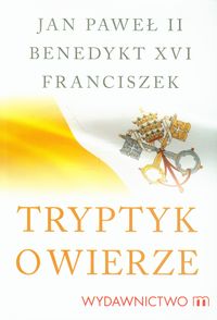 Tryptyk o wierze - Jan Paweł II, Benedykt XVI, Franciszek - książka