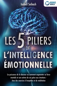Les 5 piliers de l'intelligence émotionnelle: La puissance de la douceur ou comment augmenter sa force mentale et son estime de soi grâce aux émotions - Avec des exercices d'empathie et de méditation - Isabell Seibach - ebook