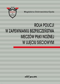 Rola Policji w zapewnianiu bezpieczeństwa meczów piłki nożnej w ujęciu sieciowym - Dobrowolska-Opała Magdalena - książka