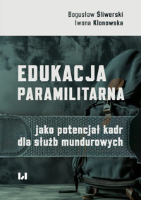 Edukacja paramilitarna jako potencjał kadr dla służb mundurowych - Klonowska Iwona, Śliwerski Bogusław - książka