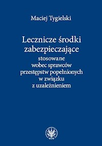 Lecznicze środki zabezpieczające stosowane wobec sprawców przestępstw popełnionych w związku z uzależnieniem - Tygielski Maciej - książka
