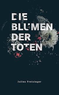 Die Blumen der Toten - Julius Freisinger - ebook