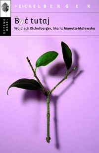 Być tutaj - Wojciech Eichelberger, Maria Moneta-Malewska - ebook + książka