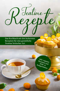 Teatime Rezepte: Das Kochbuch mit den leckersten Rezepten für eine gemütliche Teatime britischer Art - inkl. veganen Rezepten und Heiß- & Kaltgetränken - Maria Zielke - ebook