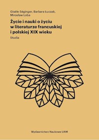 Życie i nauki o życiu w literaturze francuskiej i polskiej XIX wieku - Seginger Gisele, Łuczak Barbara, Loba Mirosław - książka