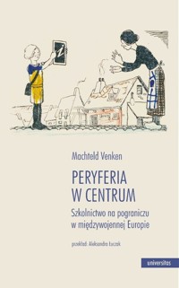 Peryferia w centrum. Szkolnictwo na pograniczu w międzywojennej Europie - Machteld Venken - książka