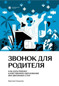 Звонок для родителя. Как дать ребенку качественное образование вне школьных стен - Кристина Сандалова - ebook