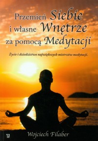 Przemień siebie i własne wnętrze za pomocą medytacji - Wojciech Filaber - książka