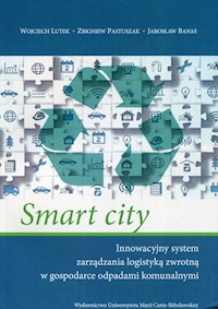 Smart city Innowacyjny system zarządzania logistyką zwrotną w gospodarce odpadami komunalnymi - Lutek Wojciech, Pastuszak Zbigniew, Banaś Jarosław - książka