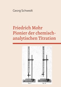 Friedrich Mohr Pionier der chemisch-analytischen Titration - Georg Schwedt - ebook