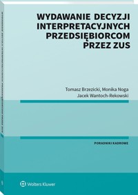 Wydawanie decyzji interpretacyjnych przedsiębiorcom przez ZUS - Brzezicki Tomasz, Noga Monika, Wantoch-Rekowski Jacek - książka