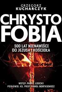 Chrystofobia 500 lat nienawiści do Jezusa i Kościoła - Grzegorz Kucharczyk - książka