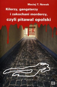 Kilerzy, gangsterzy i zakochani mordercy, czyli pitawal opolski - Maciej T. Nowak - ebook + książka
