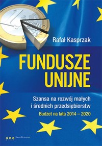 Fundusze unijne. Szansa na rozwój małych i średnich przedsiębiorstw. Budżet na lata 2014-2020 - Rafał Kasprzak - książka