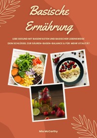 Basische Ernährung: Lebe gesund mit Basenfasten und basischer Lebensweise (Dein Schlüssel zur Säure-Basen-Balance und mehr Vitalität) - Mia McCarthy - ebook