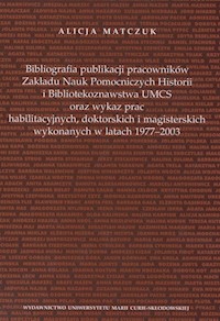 Bibliografia publikacji pracowników Zakładu Nauk Pomoczniczych Historii i Bibliotekoznawstwa UMCS oraz wykaz prac habilitacyjnych, doktorskich i magisterskich wykonywanych w latach 1977 - 2003 - Matczuk Alicja - książka
