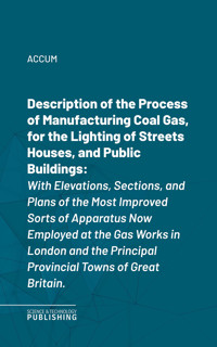 Description of the Process of Manufacturing Coal Gas, for the Lighting of Streets Houses, and Public Buildings - Accum - ebook