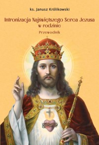 Intronizacja Najświętszego Serca Jezusa w rodzinie - Królikowski Janusz - książka