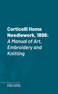 Corticelli Home Needlework, 1898 - Various - ebook