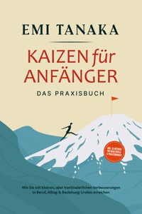 Kaizen für Anfänger - Das Praxisbuch: Wie Sie mit kleinen aber kontinuierlichen Verbesserungen in Beruf, Alltag & Beziehung Großes erreichen - inkl. 5S-Methode für mehr Erfolg & Praxisübungen - Emi Tanaka - ebook