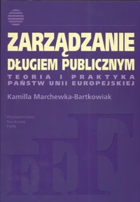 Zarządzanie długiem publicznym Teoria i praktyka Państw Unii Europejskiej - Marchewka-Bartkowiak Kamilla - książka