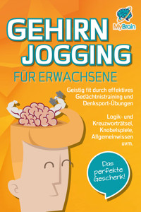 GEHIRNJOGGING FÜR ERWACHSENE - Geistig fit durch effektives Gedächtnistraining und Denksport-Übungen: Logik- und Kreuzworträtsel, Knobelspiele, Allgemeinwissen und vieles mehr - Das perfekte Geschenk - My Brain - ebook