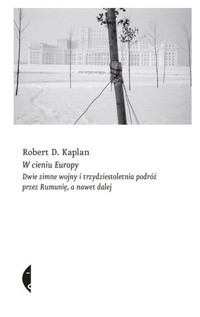 W cieniu Europy. Dwie zimne wojny i trzydziestoletnia podróż przez Rumunię, a nawet dalej - Robert D. Kaplan - ebook + książka