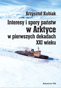 Interesy i spory państw w Arktyce w pierwszych dekadach XXI wieku - Krzysztof Kubiak - książka