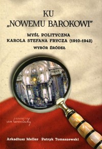 Ku „Nowemu barokowi”. Myśl polityczna Karola Stefana Frycza (1910-1942). Wybór źródeł - Arkadiusz Meller, Patryk Tomaszewski - książka