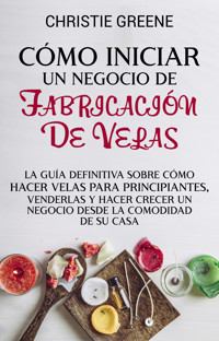 Cómo iniciar un negocio de fabricación de velas - Christie Greene - ebook
