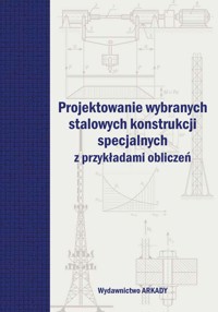 Projektowanie wybranych stalowych konstrukcji specjalnych z przykładami obliczeń - zbiorowa praca - książka