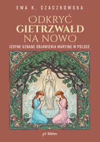 ODKRYĆ GIETRZWAŁD NA NOWO. Jedyne uznane objawienia maryjne w Polsce - Ewa K. Czaczkowska - ebook