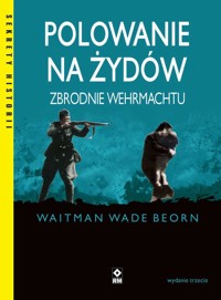 Polowanie na Żydów. Zbrodnie Wermachtu - Waitman Wade Beorn - książka