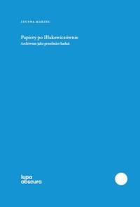 Papiery po Iłłakowiczównie Archiwum jako przedmiot badań - Lucyna Marzec - książka