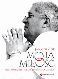 Moja miłość. Duszpasterskie sekrety założyciela Lednicy - Jan Góra OP - ebook