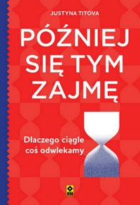 Później się tym zajmę Dlaczego ciągle coś odwlekamy - Titova Justyna - książka