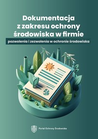Dokumentacja z zakresu ochrony środowiska w firmie – pozwolenia i zezwolenia w ochronie środowiska - zbiorowa praca - ebook
