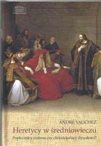Heretycy w średniowieczu. Poplecznicy szatana czy chrześcijańscy dysydenci? - André Vauchez - książka