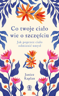 Co twoje ciało wie o szczęściu. Jak poprzez ciało odmienić umysł - Janice Kaplan - ebook + książka
