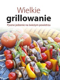 Wielkie grillowanie. Pyszne jedzenie na świeżym powietrzu - zbiorowa praca - książka