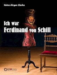 Ich war Ferdinand von Schill - Heinz-Jürgen Zierke - ebook