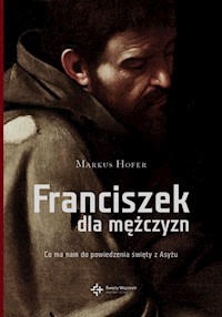 Franciszek dla mężczyzn Co ma do powiedzenia święty z Asyżu - Hofer Marcus - książka