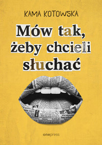 Mów tak, żeby chcieli słuchać. Jak dostać awans, iść na randkę i wygłosić genialną prezentację - Kama Kotowska - książka
