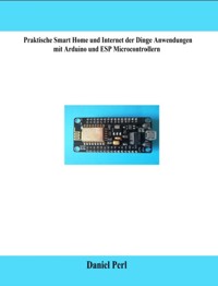 Praktische Smart Home und Internet der Dinge Anwendungen mit Arduino und ESP Microcontrollern - Daniel Perl - ebook