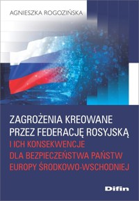 Zagrożenia kreowane przez Federację Rosyjską i ich konsekwencje dla bezpieczeństwa państw Europy Środkowo-Wschodniej - Rogozińska Agnieszka - książka